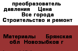 преобразователь  давления  › Цена ­ 5 000 - Все города Строительство и ремонт » Материалы   . Брянская обл.,Новозыбков г.